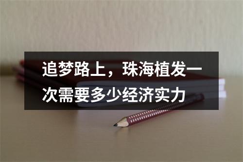 追梦路上，珠海植发一次需要多少经济实力