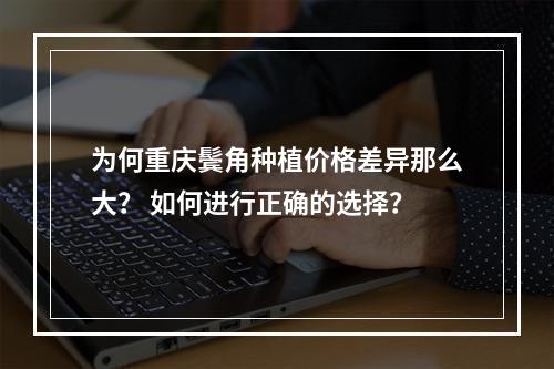 为何重庆鬓角种植价格差异那么大？ 如何进行正确的选择？