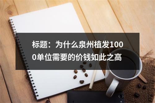 标题：为什么泉州植发1000单位需要的价钱如此之高