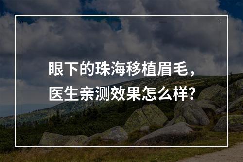 眼下的珠海移植眉毛，医生亲测效果怎么样？