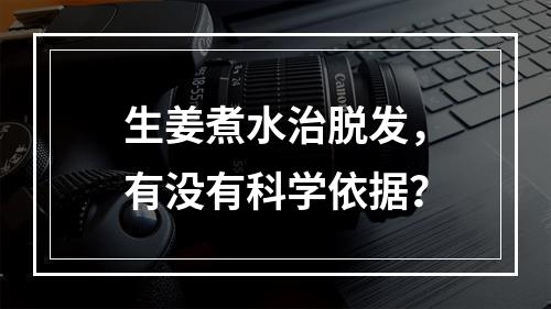 生姜煮水治脱发，有没有科学依据？