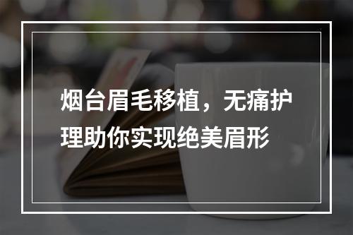 烟台眉毛移植，无痛护理助你实现绝美眉形