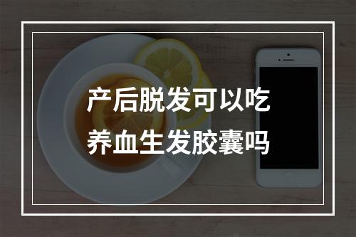 产后脱发可以吃养血生发胶囊吗