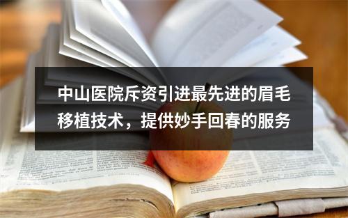 中山医院斥资引进最先进的眉毛移植技术，提供妙手回春的服务