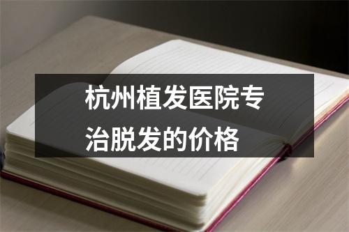 杭州植发医院专治脱发的价格