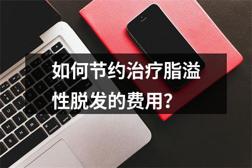 如何节约治疗脂溢性脱发的费用？