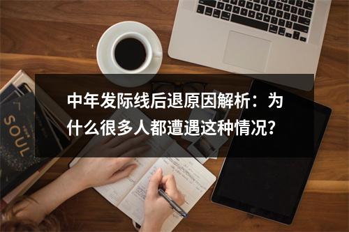 中年发际线后退原因解析：为什么很多人都遭遇这种情况？