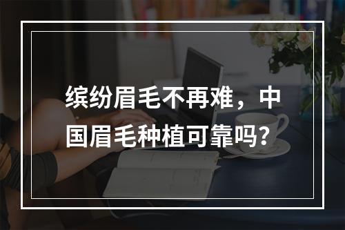 缤纷眉毛不再难，中国眉毛种植可靠吗？