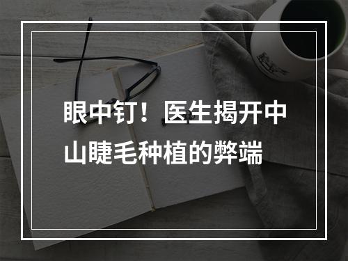 眼中钉！医生揭开中山睫毛种植的弊端