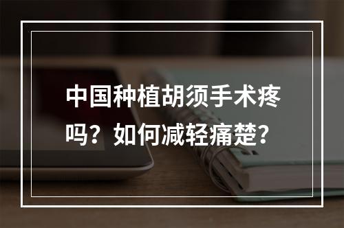 中国种植胡须手术疼吗？如何减轻痛楚？