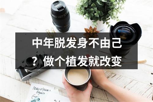 中年脱发身不由己？做个植发就改变