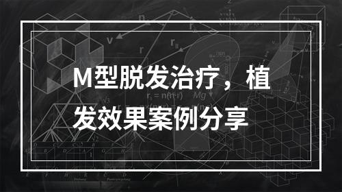 M型脱发治疗，植发效果案例分享