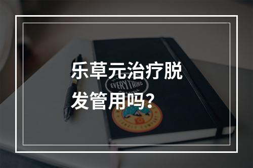 乐草元治疗脱发管用吗？