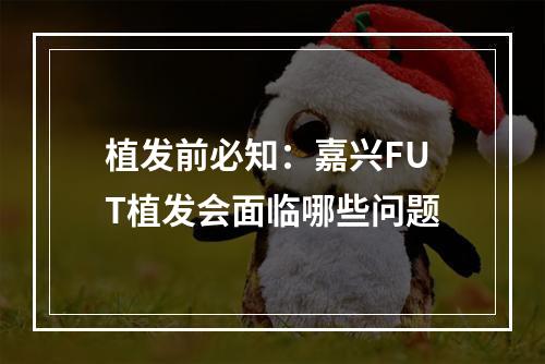 植发前必知：嘉兴FUT植发会面临哪些问题