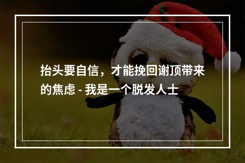 抬头要自信，才能挽回谢顶带来的焦虑 - 我是一个脱发人士