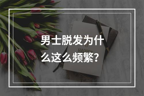 男士脱发为什么这么频繁？