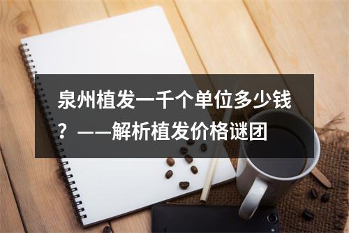 泉州植发一千个单位多少钱？——解析植发价格谜团