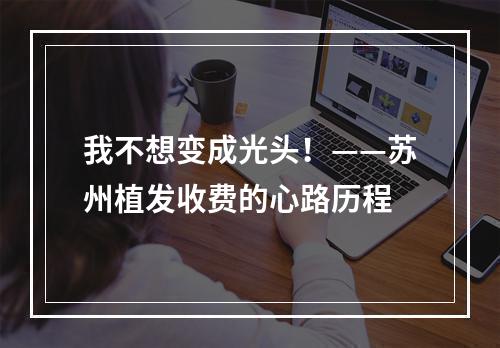 我不想变成光头！——苏州植发收费的心路历程