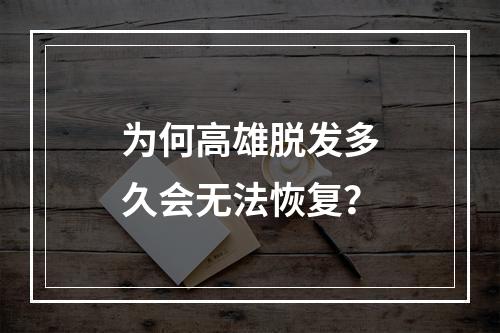 为何高雄脱发多久会无法恢复？