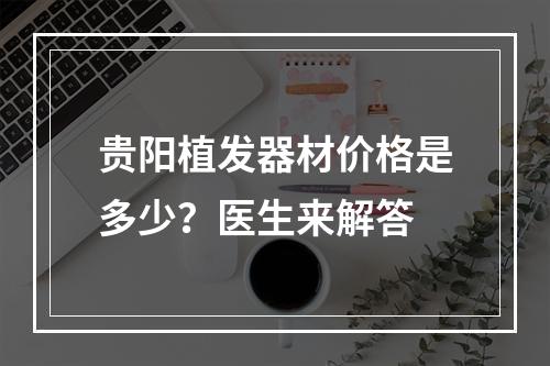 贵阳植发器材价格是多少？医生来解答