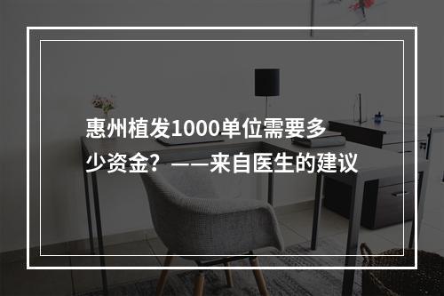 惠州植发1000单位需要多少资金？——来自医生的建议