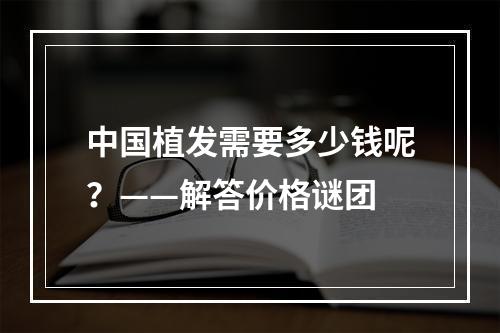 中国植发需要多少钱呢？——解答价格谜团