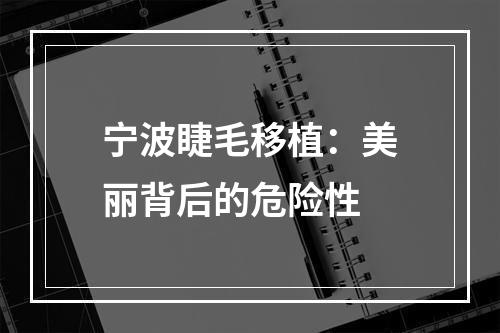 宁波睫毛移植：美丽背后的危险性