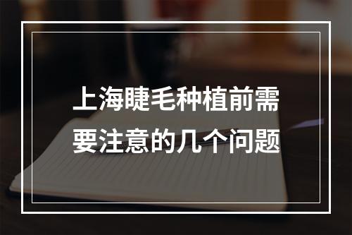 上海睫毛种植前需要注意的几个问题