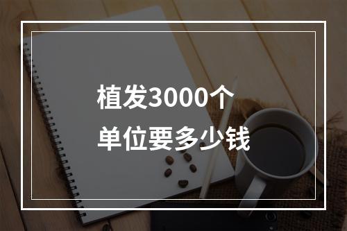 植发3000个单位要多少钱