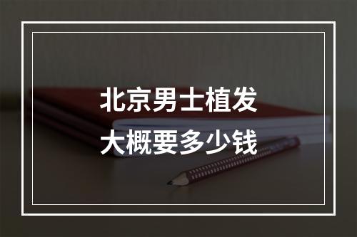 北京男士植发大概要多少钱