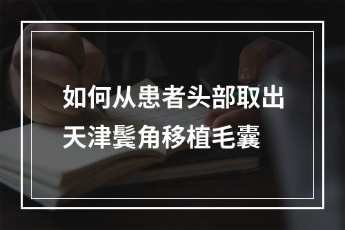 如何从患者头部取出天津鬓角移植毛囊