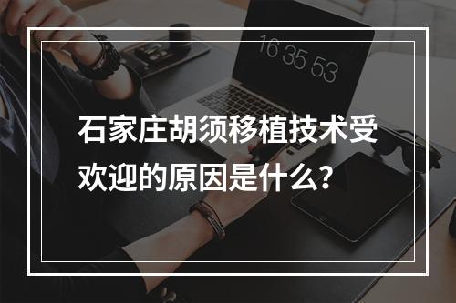 石家庄胡须移植技术受欢迎的原因是什么？