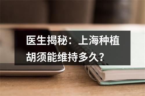 医生揭秘：上海种植胡须能维持多久？