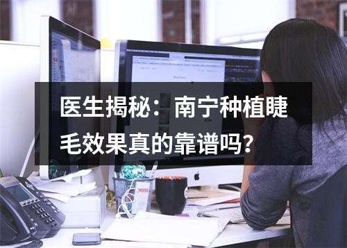 医生揭秘：南宁种植睫毛效果真的靠谱吗？