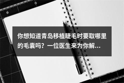 你想知道青岛移植睫毛时要取哪里的毛囊吗？一位医生来为你解答