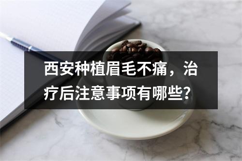 西安种植眉毛不痛，治疗后注意事项有哪些？