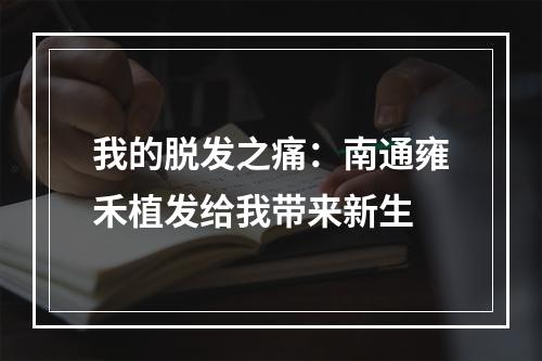 我的脱发之痛：南通雍禾植发给我带来新生