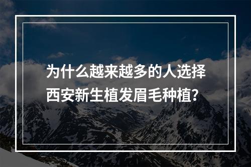 为什么越来越多的人选择西安新生植发眉毛种植？