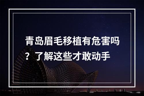 青岛眉毛移植有危害吗？了解这些才敢动手