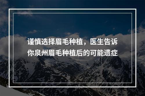 谨慎选择眉毛种植，医生告诉你泉州眉毛种植后的可能遗症