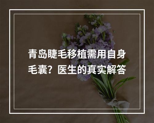 青岛睫毛移植需用自身毛囊？医生的真实解答