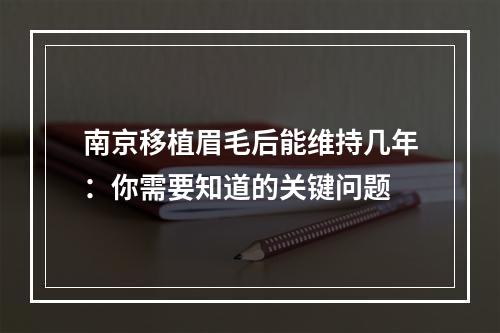 南京移植眉毛后能维持几年：你需要知道的关键问题