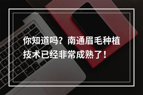 你知道吗？南通眉毛种植技术已经非常成熟了！