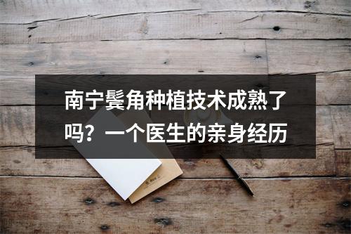 南宁鬓角种植技术成熟了吗？一个医生的亲身经历