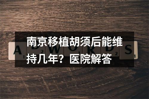 南京移植胡须后能维持几年？医院解答