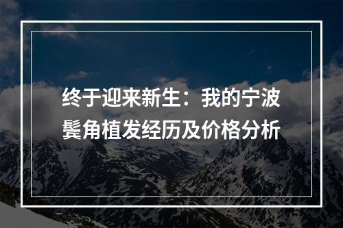 终于迎来新生：我的宁波鬓角植发经历及价格分析