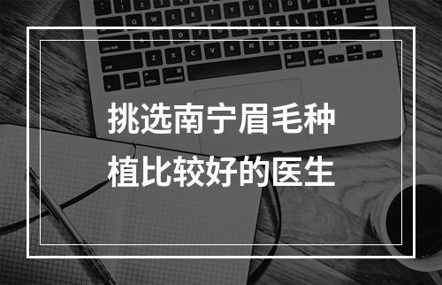 挑选南宁眉毛种植比较好的医生