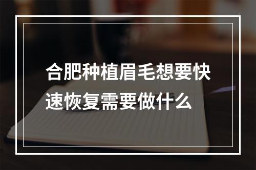 合肥种植眉毛想要快速恢复需要做什么