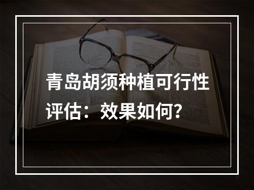 青岛胡须种植可行性评估：效果如何？