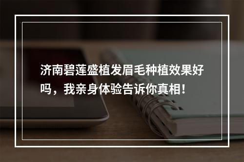 济南碧莲盛植发眉毛种植效果好吗，我亲身体验告诉你真相！